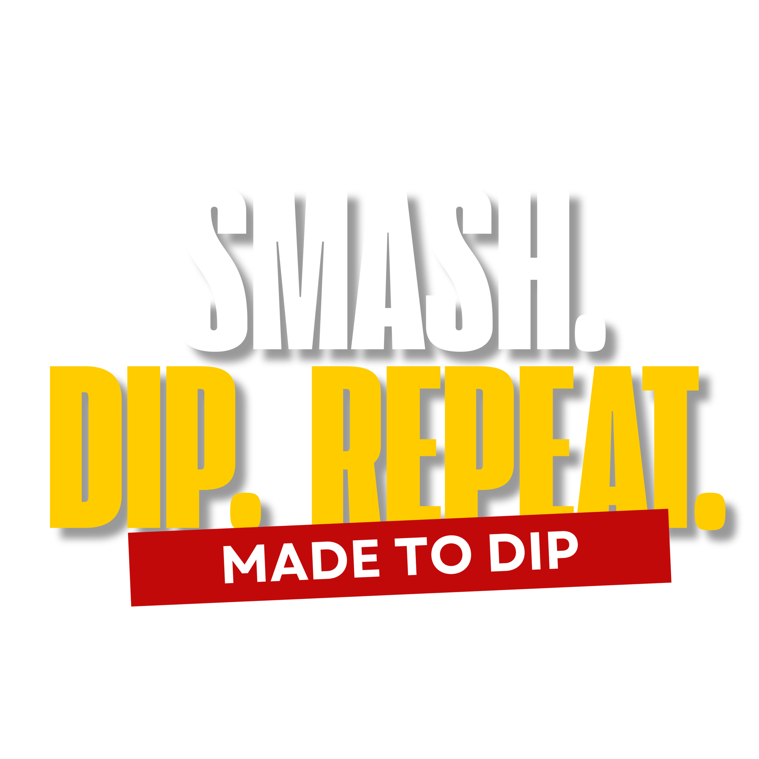 Smash. Dip. Repeat.